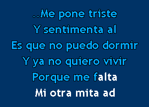 ..Me pone triste
Y sentimenta al
Es que no puedo dormir

Y ya no quiero vivir
Porque me falta
Mi otra mita ad