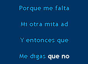 Porque me falta
Mi otra mita ad

Y entonces que

Me digas que no