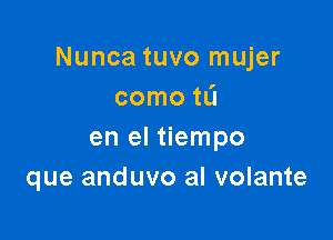 Nunca tuvo mujer
como tL'I

en el tiempo
que anduvo al volante