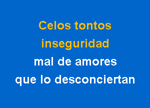 Celos tontos
inseguridad

mal de amores
que lo desconciertan