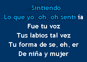 ..Sintiendo
Lo que yo, oh, oh senti ia
Fue tu voz

Tus labios tal vez
Tu forma de se, eh, er
De nifna y mujer