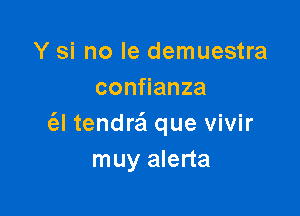 Y si no le demuestra
con anza

(el tendraii que vivir
muy alerta