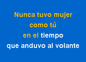 Nunca tuvo mujer
como tL'I

en el tiempo
que anduvo al volante