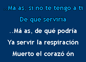 ..Ma as, si no te tengo a ti
De qus'z serviria

..Ma as, de qus'z podria

Ya servir la respiracic'm

Muerto el corazc') 6n