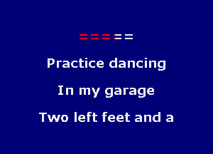 Practice dancing

In my garage

Two left feet and a