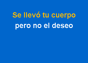 Se Ilev6 tu cuerpo
pero no el deseo