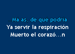 ..Ma as, de qu podria

Ya servir la respiraci6n
Muerto el coraz6...n