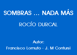 SOMBRAS NADA MAS

Rocfo DURCAL

Autorz
Francisco Lomuto - J. M Coniursi