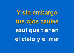 Y sin embargo

tus ojos azules
azul que tienen
el cielo y el mar