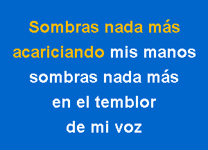Sombras nada meis
acariciando mis manos

sombras nada ma'ls
en el temblor
de mi voz