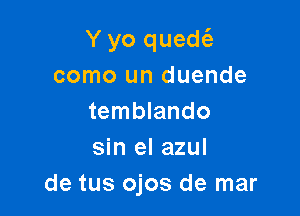 Y yo quedt'e
como un duende

temblando
sin el azul
de tus ojos de mar
