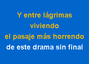 Y entre Iagrimas
viviendo

el pasaje mais horrendo
de este drama sin final