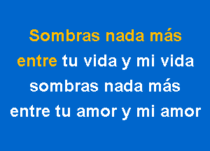 Sombras nada mais
entre tu Vida y mi Vida
sombras nada mais
entre tu amor y mi amor