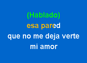 (Hablado)
esa pared

que no me deja verte
mi amor