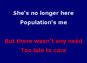 She's no longer here

Population's me