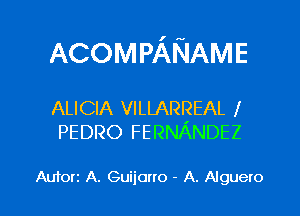 ACOMPANAME

ALICIA VILLARREAL x
PEDRO FERNANDEZ

AUTOIZ A. Guijcmo - A. Algueto l