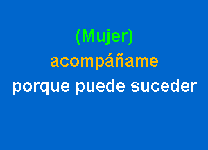 (Mujer)
acompaifiame

porque puede suceder