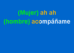 (Mujer) ah ah
(hombre) acompariame