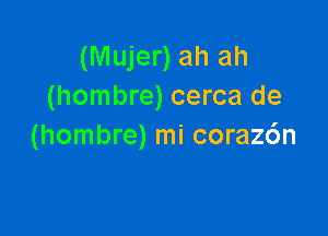 (Mujer) ah ah
(hombre) cerca de

(hombre) mi coraz6n