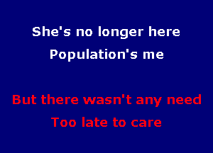 She's no longer here

Population's me