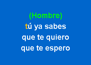 (Hombre)
tli ya sabes

que te quiero
que te espero