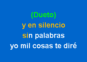 (Dueto)
y en silencio

sin palabras
yo mil cosas te diw