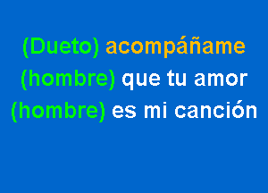 (Dueto) acompa'iame
(hombre) que tu amor

(hombre) es mi cancic'Jn