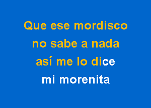 Que ese mordisco
no sabe a nada

asi me lo dice
mi morenita