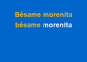 B(esame morenita
bt'esame morenita