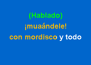 (Hablado)
imuae'mdele!

con mordisco y todo