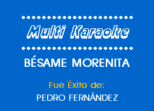 OOOOOOOOOOOOOOOOOOOOO.

MW mime

OOOOOOOOOOOOOOOOOOOOOO

BE'SAME MORENITA

Fue Exito dez
PEDRO FERNANDEZ