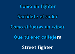 Como un lighter

Sacddete el sudor

Como si fueras un wiper

Que tti eres callejera

Street fighter