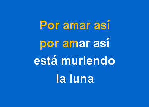 Por amar asi
por amar asi

estzEI muriendo
la luna