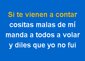 Si te vienen a contar
cositas malas de mi

manda a todos a volar
y diles que yo no fui