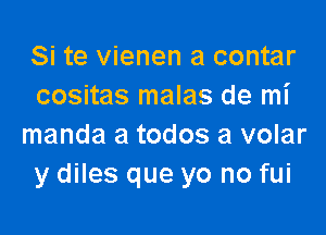 Si te vienen a contar
cositas malas de mi

manda a todos a volar
y diles que yo no fui