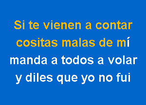 Si te vienen a contar
cositas malas de mi

manda a todos a volar
y diles que yo no fui