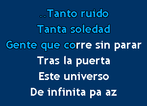 ..Tanto ruido
Tanta soledad
Gente que corre sin parar

Tras la puerta
Este universo
De infinite pa az