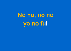 No no, no no
yo no fui