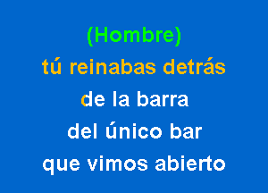 (Hombre)
tL'I reinabas detrais

de la barra
del L'Inico bar
que vimos abierto