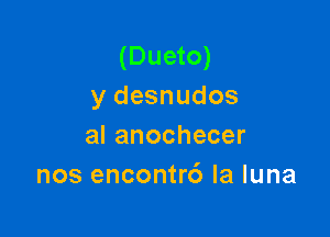 (Dueto)
y desnudos

alanochecer
nos encontrd la luna