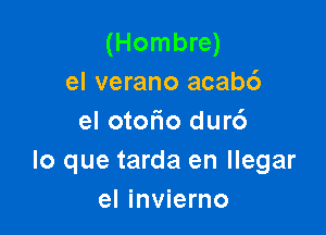 (Hombre)
el verano acab6

el otoFIo dur6
lo que tarda en llegar
el invierno