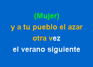 (Mujer)
y a tu pueblo el azar

otra vez
el verano siguiente