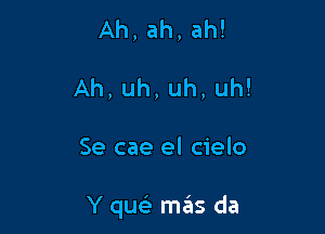 Ah,ah,ah!
Ah,uh,uh,uh!

Se cae el cielo

Y quels mgis da