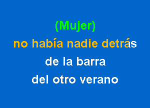 (Mujer)
no habia nadie detrzEIs

de la barra
del otro verano