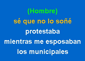 (Hombre)
sc'e que no lo sofit'e

protestaba
mientras me esposaban
los municipales