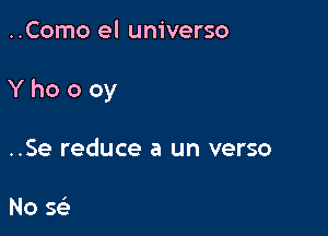 ..Como el universo

Yhoooy

..Se reduce a un verso

No a