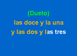 (Dueto)
las doce y la una

y las dos y las tres