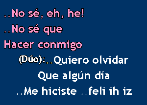 ..No 5a eh, he!
..No 515,- que
Hacer conmigo

(0110)r..Quiero olvidar
Que algL'm dia
..Me hiciste ..feli ih iz