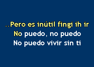 ..Pero es inutil fingi 1h ir

No puedo, no puedo
No puedo vivir sin ti