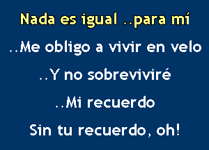 Nada es igual ..para mi

..Me oblige a vivir en velo
..Y no sobreviviw
..Mi recuerdo

Sin tu recuerdo, oh!